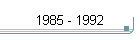 1985 - 1992